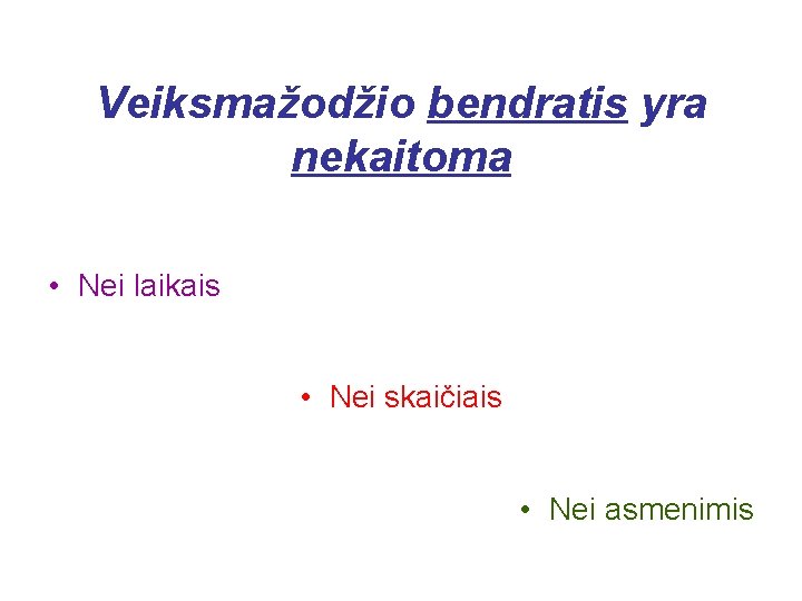 Veiksmažodžio bendratis yra nekaitoma • Nei laikais • Nei skaičiais • Nei asmenimis 