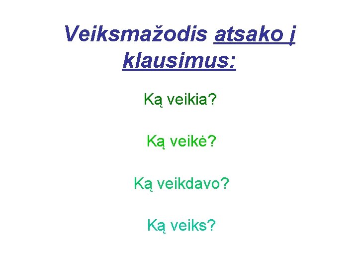 Veiksmažodis atsako į klausimus: Ką veikia? Ką veikė? Ką veikdavo? Ką veiks? 