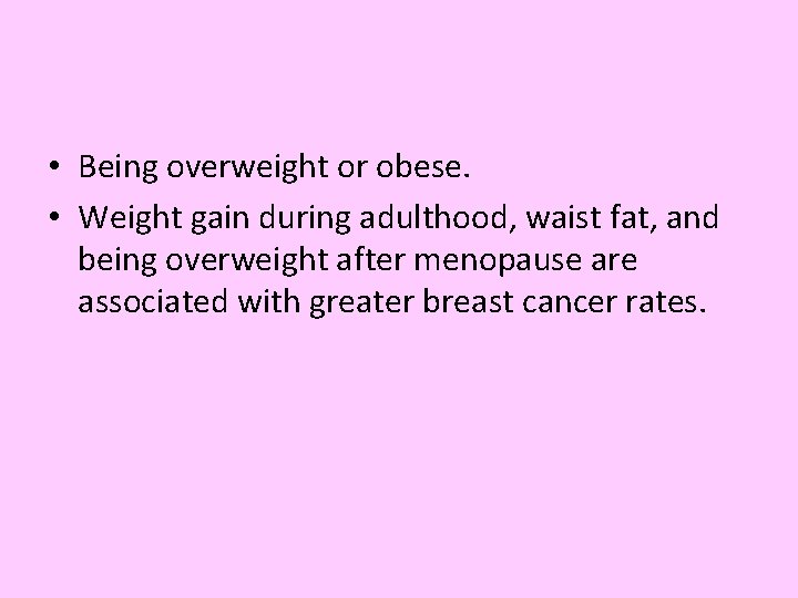  • Being overweight or obese. • Weight gain during adulthood, waist fat, and