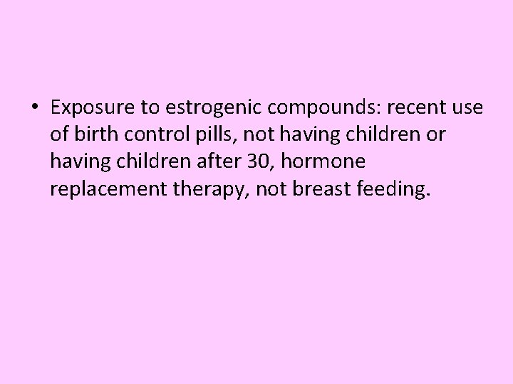  • Exposure to estrogenic compounds: recent use of birth control pills, not having