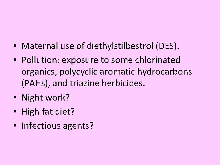  • Maternal use of diethylstilbestrol (DES). • Pollution: exposure to some chlorinated organics,