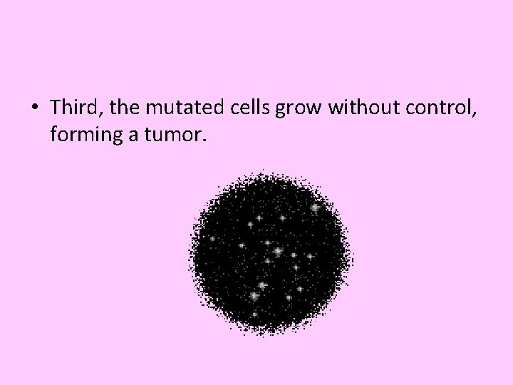  • Third, the mutated cells grow without control, forming a tumor. 