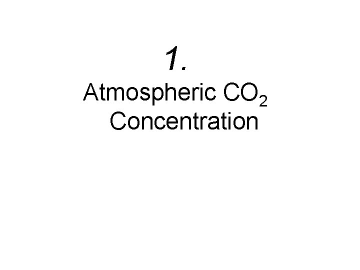 1. Atmospheric CO 2 Concentration 