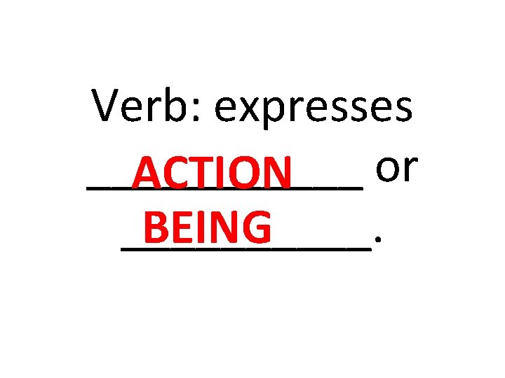 Verb: expresses ______ or ACTION _____. BEING 