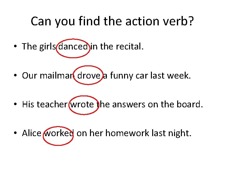 Can you find the action verb? • The girls danced in the recital. •