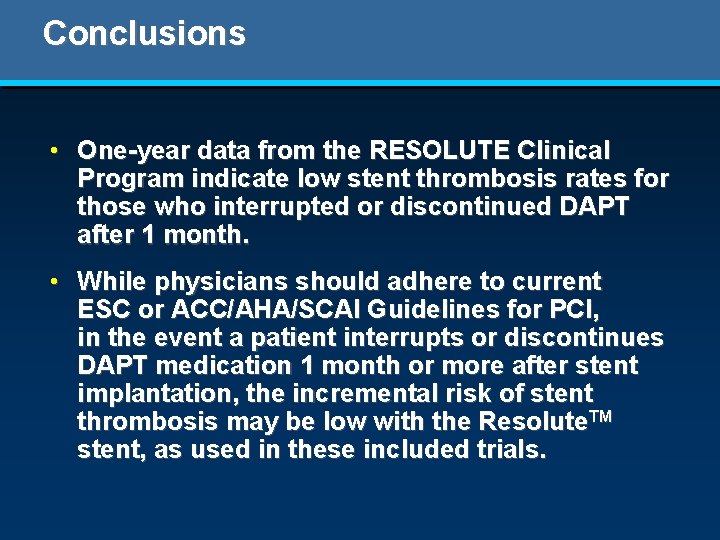 Conclusions • One-year data from the RESOLUTE Clinical Program indicate low stent thrombosis rates