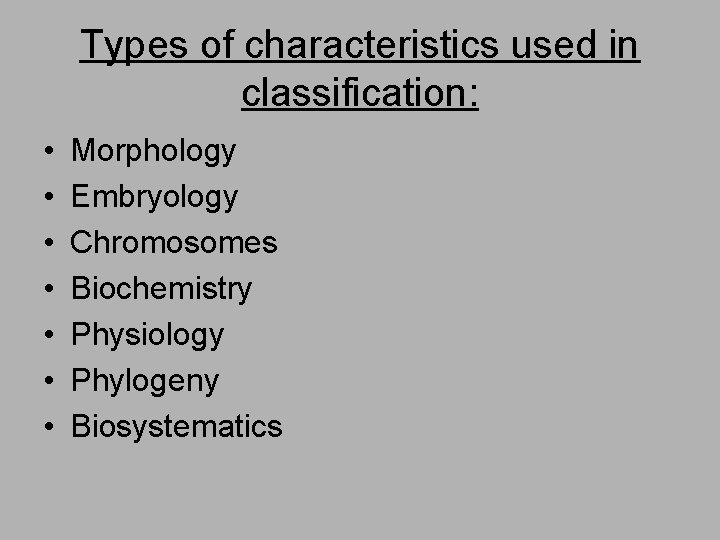 Types of characteristics used in classification: • • Morphology Embryology Chromosomes Biochemistry Physiology Phylogeny