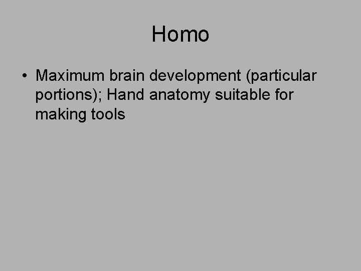 Homo • Maximum brain development (particular portions); Hand anatomy suitable for making tools 