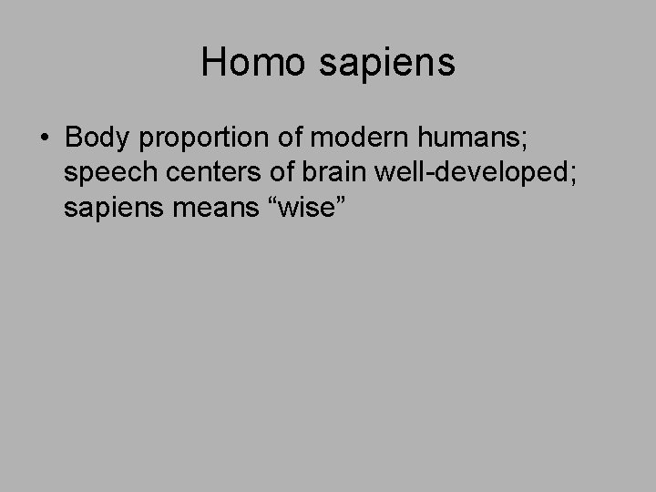 Homo sapiens • Body proportion of modern humans; speech centers of brain well-developed; sapiens