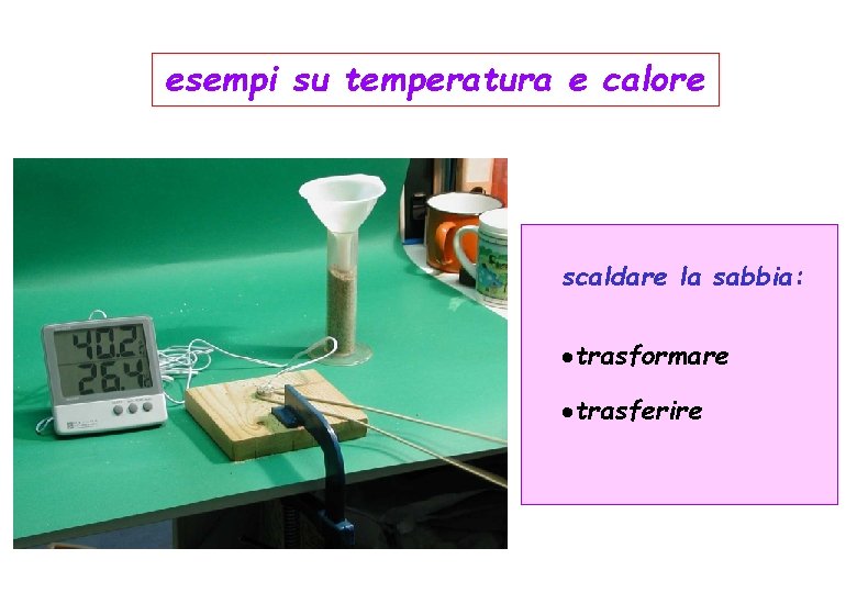 esempi su temperatura e calore scaldare la sabbia: ·trasformare ·trasferire 