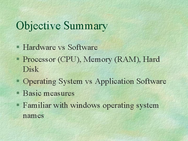 Objective Summary § Hardware vs Software § Processor (CPU), Memory (RAM), Hard Disk §