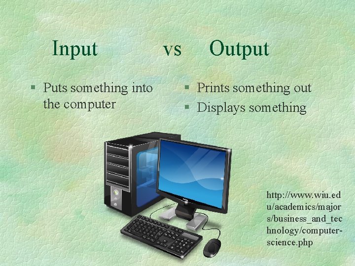Input § Puts something into the computer vs Output § Prints something out §