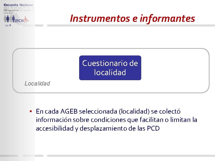 Instrumentos e informantes Cuestionario de localidad Localidad • En cada AGEB seleccionada (localidad) se