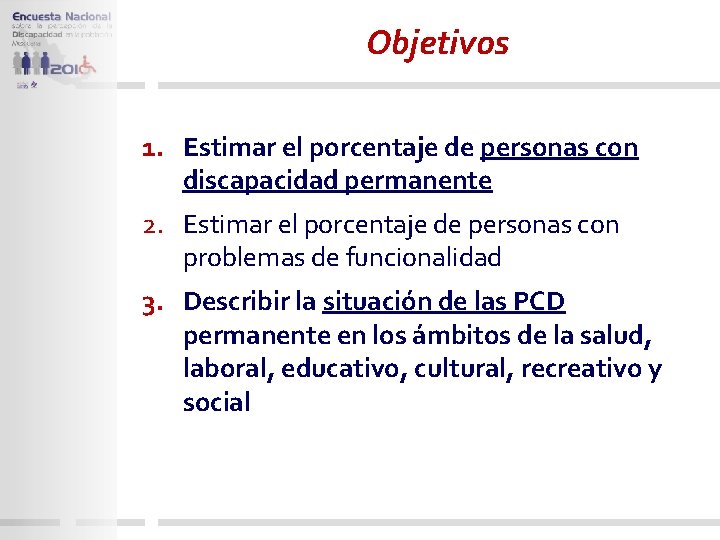 Objetivos 1. Estimar el porcentaje de personas con discapacidad permanente 2. Estimar el porcentaje