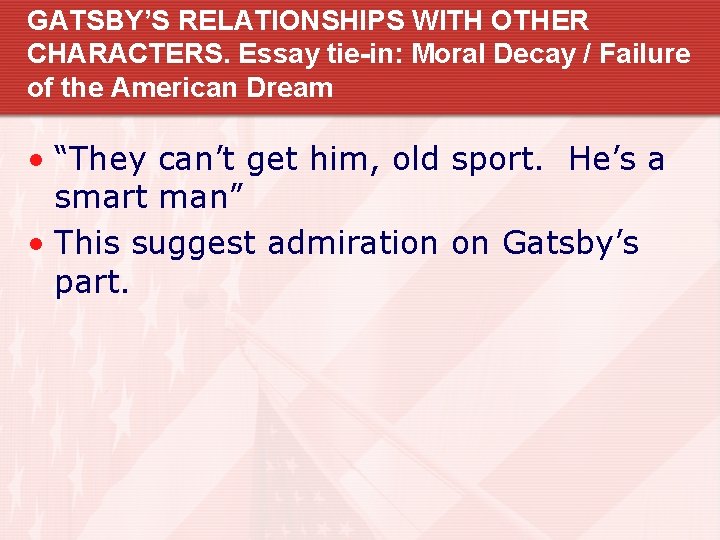 GATSBY’S RELATIONSHIPS WITH OTHER CHARACTERS. Essay tie-in: Moral Decay / Failure of the American