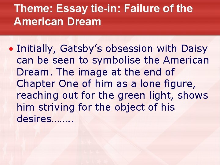 Theme: Essay tie-in: Failure of the American Dream • Initially, Gatsby’s obsession with Daisy