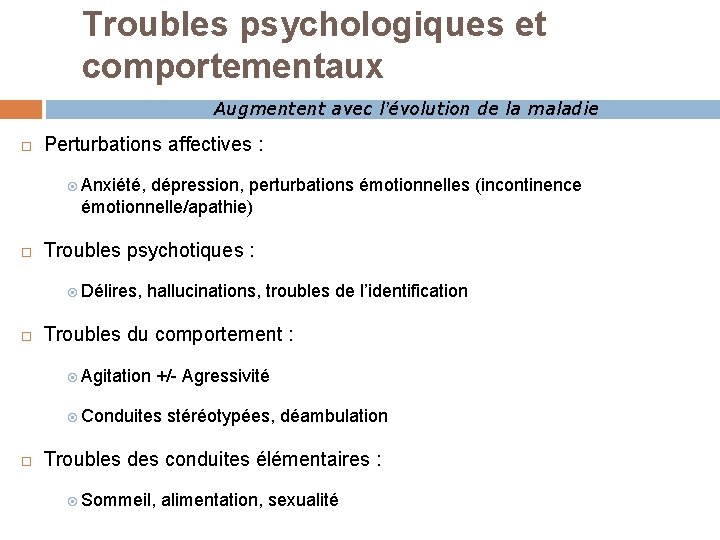 Troubles psychologiques et comportementaux Augmentent avec l’évolution de la maladie Perturbations affectives : Anxiété,