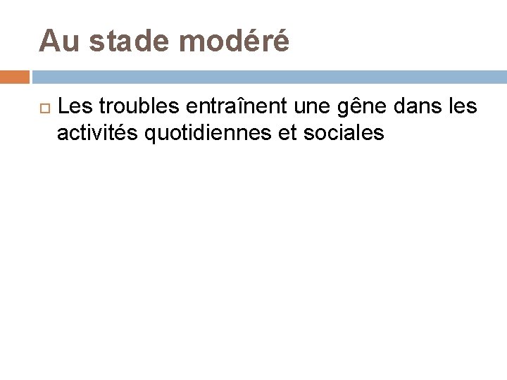 Au stade modéré Les troubles entraînent une gêne dans les activités quotidiennes et sociales