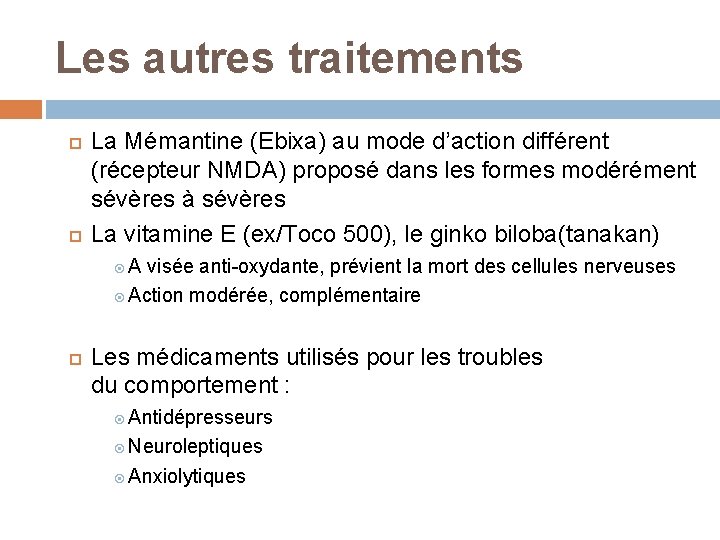 Les autres traitements La Mémantine (Ebixa) au mode d’action différent (récepteur NMDA) proposé dans