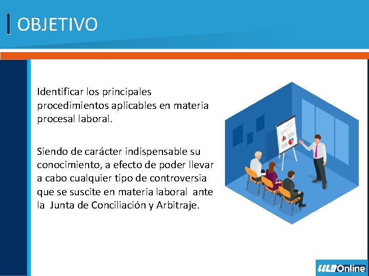 OBJETIVO Identificar los principales procedimientos aplicables en materia procesal laboral. Siendo de carácter indispensable