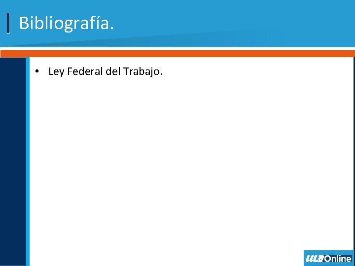 Bibliografía. • Ley Federal del Trabajo. 