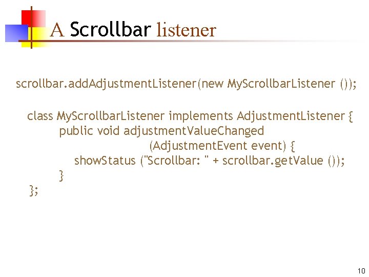 A Scrollbar listener scrollbar. add. Adjustment. Listener(new My. Scrollbar. Listener ()); class My. Scrollbar.