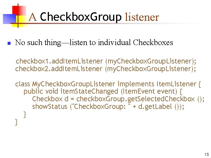 A Checkbox. Group listener n No such thing—listen to individual Checkboxes checkbox 1. add.