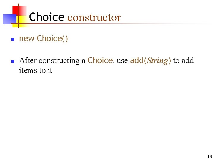 Choice constructor n n new Choice() After constructing a Choice, use add(String) to add