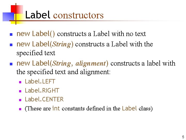 Label constructors n new Label() constructs a Label with no text new Label(String) constructs