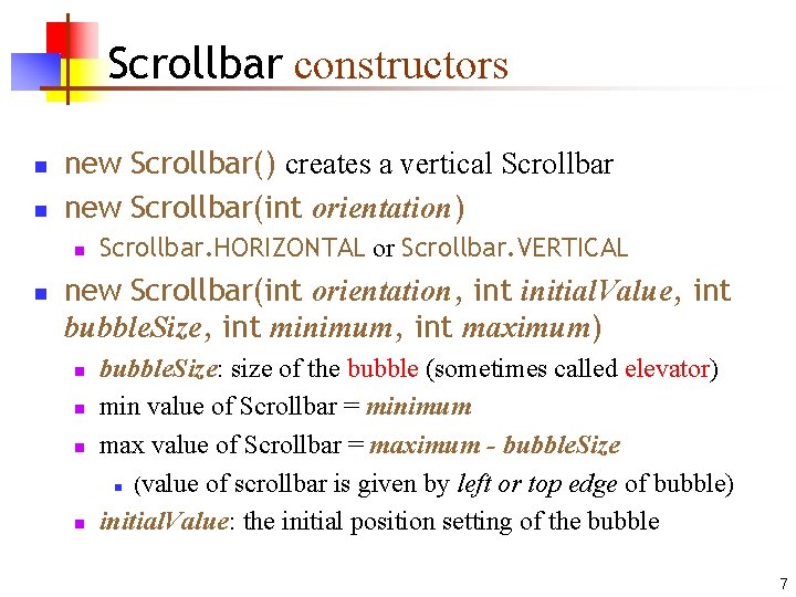 Scrollbar constructors n n new Scrollbar() creates a vertical Scrollbar new Scrollbar(int orientation) n