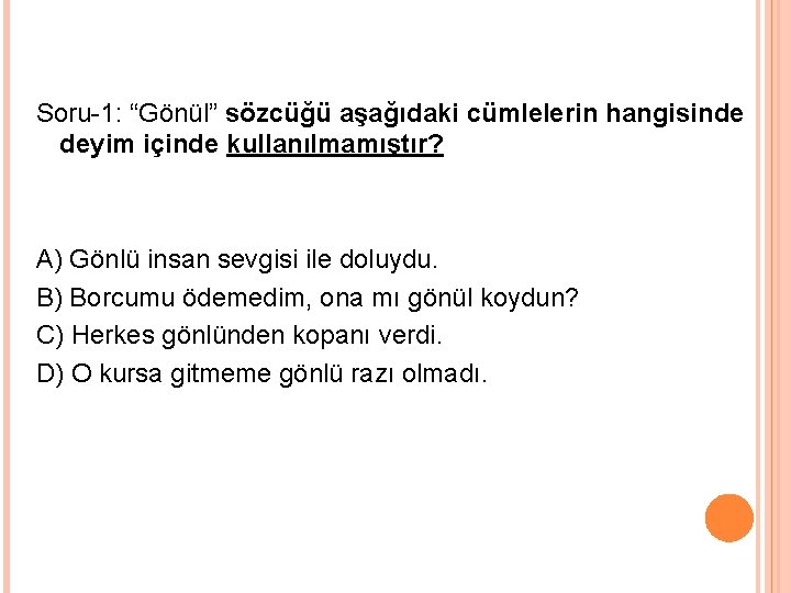 Soru-1: “Gönül” sözcüğü aşağıdaki cümlelerin hangisinde deyim içinde kullanılmamıştır? A) Gönlü insan sevgisi ile