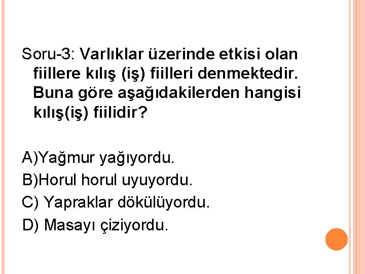 Soru-3: Varlıklar üzerinde etkisi olan fiillere kılış (iş) fiilleri denmektedir. Buna göre aşağıdakilerden hangisi