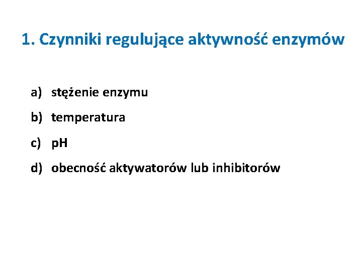 1. Czynniki regulujące aktywność enzymów a) stężenie enzymu b) temperatura c) p. H d)