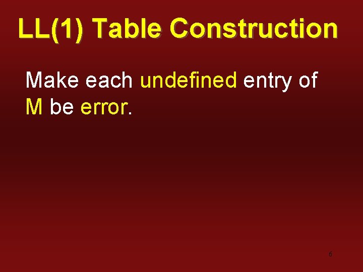 LL(1) Table Construction Make each undefined entry of M be error. 6 