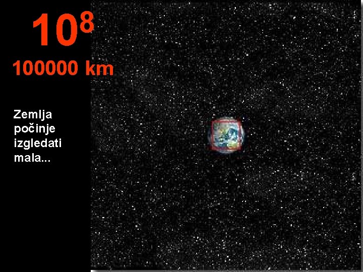 8 10 100000 km Zemlja počinje izgledati mala. . . 