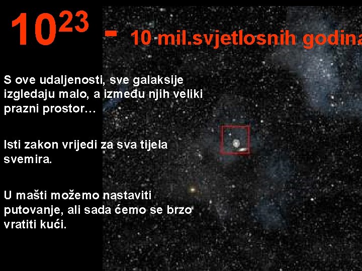 23 10 - 10 mil. svjetlosnih godina S ove udaljenosti, sve galaksije izgledaju malo,