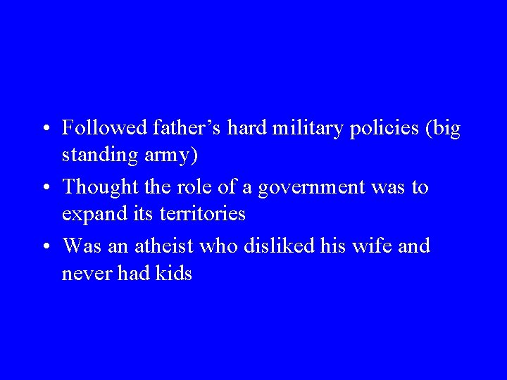  • Followed father’s hard military policies (big standing army) • Thought the role