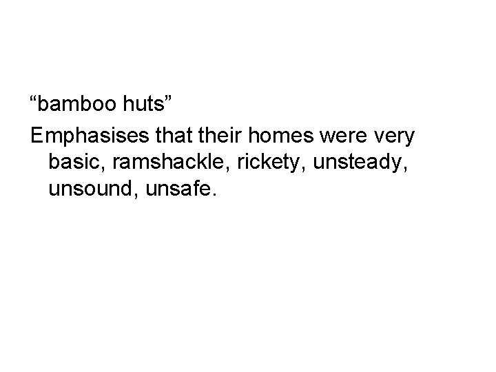 “bamboo huts” Emphasises that their homes were very basic, ramshackle, rickety, unsteady, unsound, unsafe.