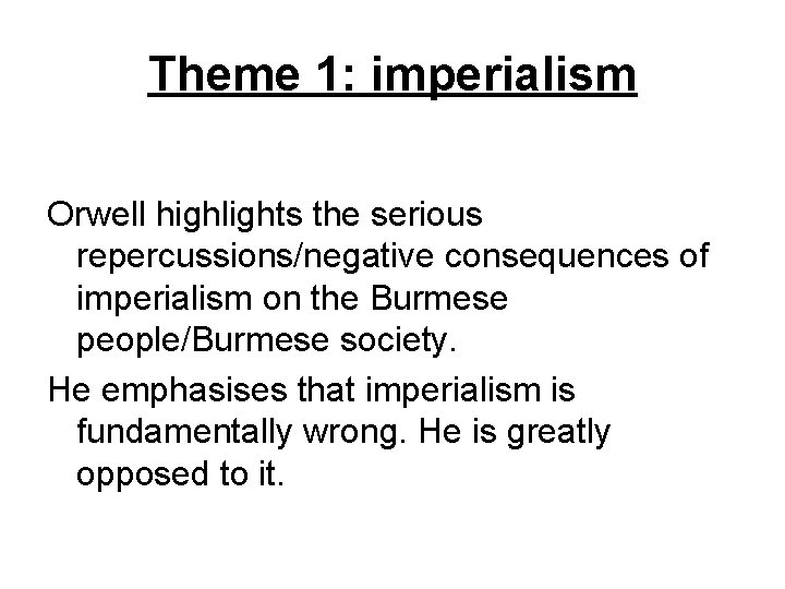 Theme 1: imperialism Orwell highlights the serious repercussions/negative consequences of imperialism on the Burmese