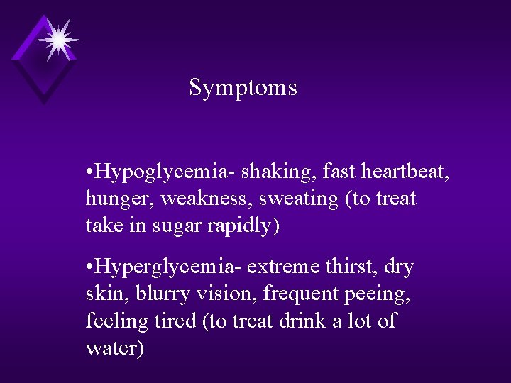 Symptoms • Hypoglycemia- shaking, fast heartbeat, hunger, weakness, sweating (to treat take in sugar