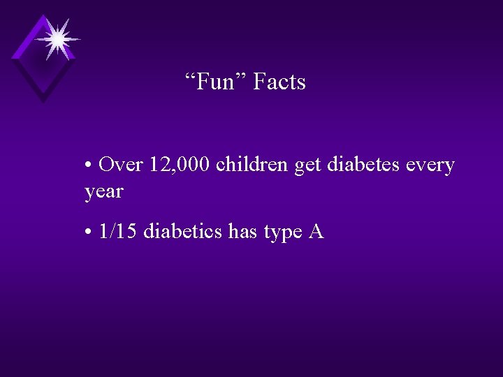 “Fun” Facts • Over 12, 000 children get diabetes every year • 1/15 diabetics