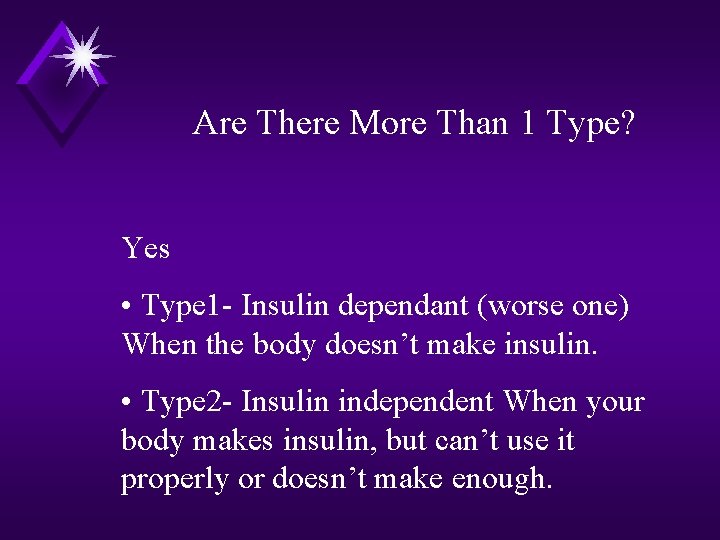 Are There More Than 1 Type? Yes • Type 1 - Insulin dependant (worse