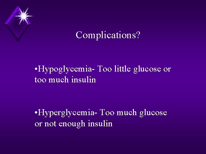 Complications? • Hypoglycemia- Too little glucose or too much insulin • Hyperglycemia- Too much