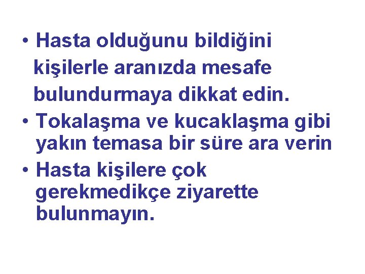  • Hasta olduğunu bildiğini kişilerle aranızda mesafe bulundurmaya dikkat edin. • Tokalaşma ve