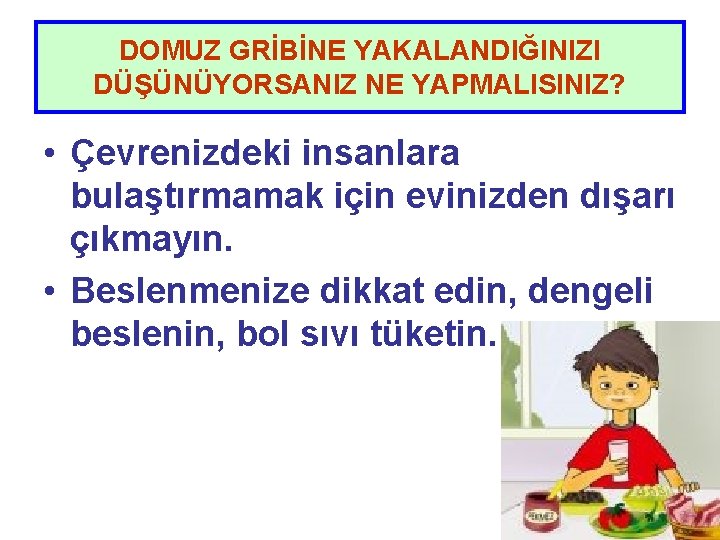 DOMUZ GRİBİNE YAKALANDIĞINIZI DÜŞÜNÜYORSANIZ NE YAPMALISINIZ? • Çevrenizdeki insanlara bulaştırmamak için evinizden dışarı çıkmayın.