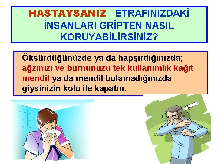 HASTAYSANIZ ETRAFINIZDAKİ İNSANLARI GRİPTEN NASIL KORUYABİLİRSİNİZ? Öksürdüğünüzde ya da hapşırdığınızda; ağzınızı ve burnunuzu tek