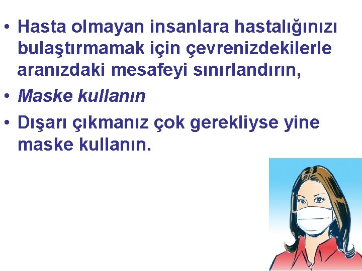  • Hasta olmayan insanlara hastalığınızı bulaştırmamak için çevrenizdekilerle aranızdaki mesafeyi sınırlandırın, • Maske