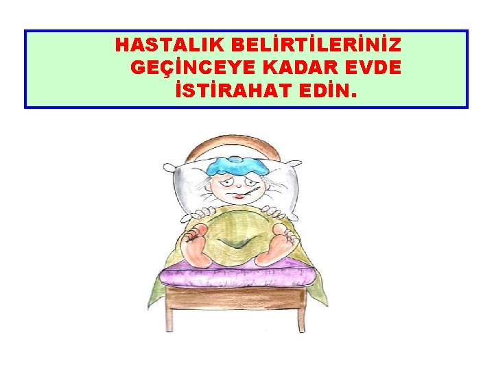 HASTALIK BELİRTİLERİNİZ GEÇİNCEYE KADAR EVDE İSTİRAHAT EDİN. 