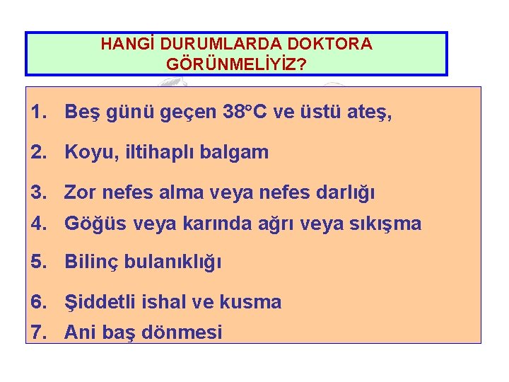 HANGİ DURUMLARDA DOKTORA GÖRÜNMELİYİZ? 1. Beş günü geçen 38 C ve üstü ateş, 2.