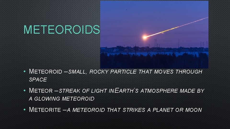 METEOROIDS • METEOROID – SMALL, ROCKY PARTICLE THAT MOVES THROUGH SPACE • METEOR –